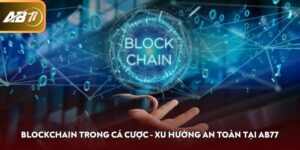 Blockchain Trong Cá Cược - Xu Hướng An Toàn Tại AB77