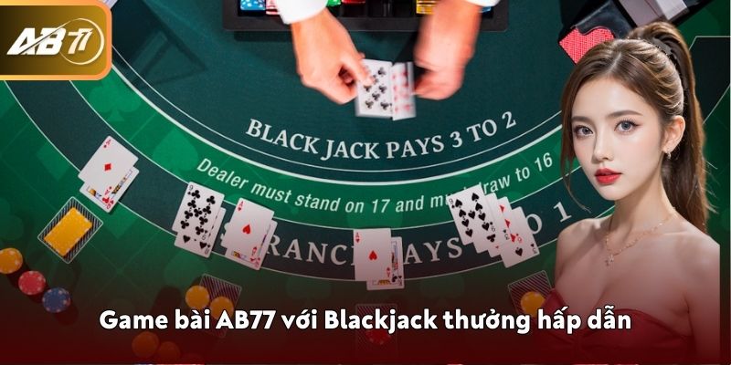 Game bài AB77 với Blackjack thưởng hấp dẫn