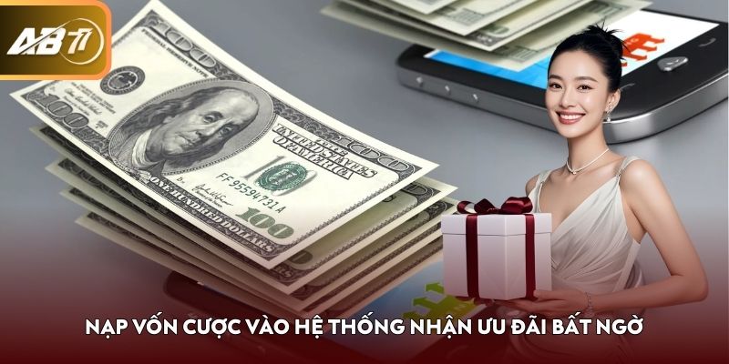 Nạp vốn cược vào hệ thống nhận ưu đãi bất ngờ