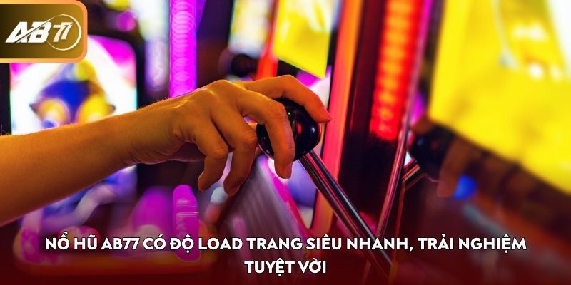 Nổ Hũ AB77 có độ load trang siêu nhanh, trải nghiệm tuyệt vời