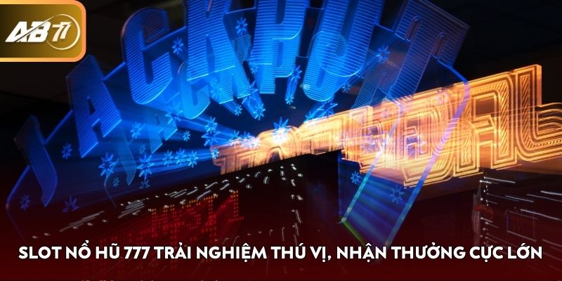 Slot nổ hũ 777 trải nghiệm thú vị, nhận thưởng cực lớn