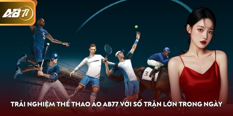 Trải nghiệm thể thao ảo AB77 với số trận lớn trong ngày