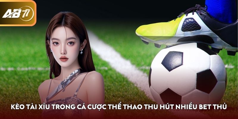 Kèo Tài Xỉu trong cá cược thể thao thu hút nhiều bet thủ